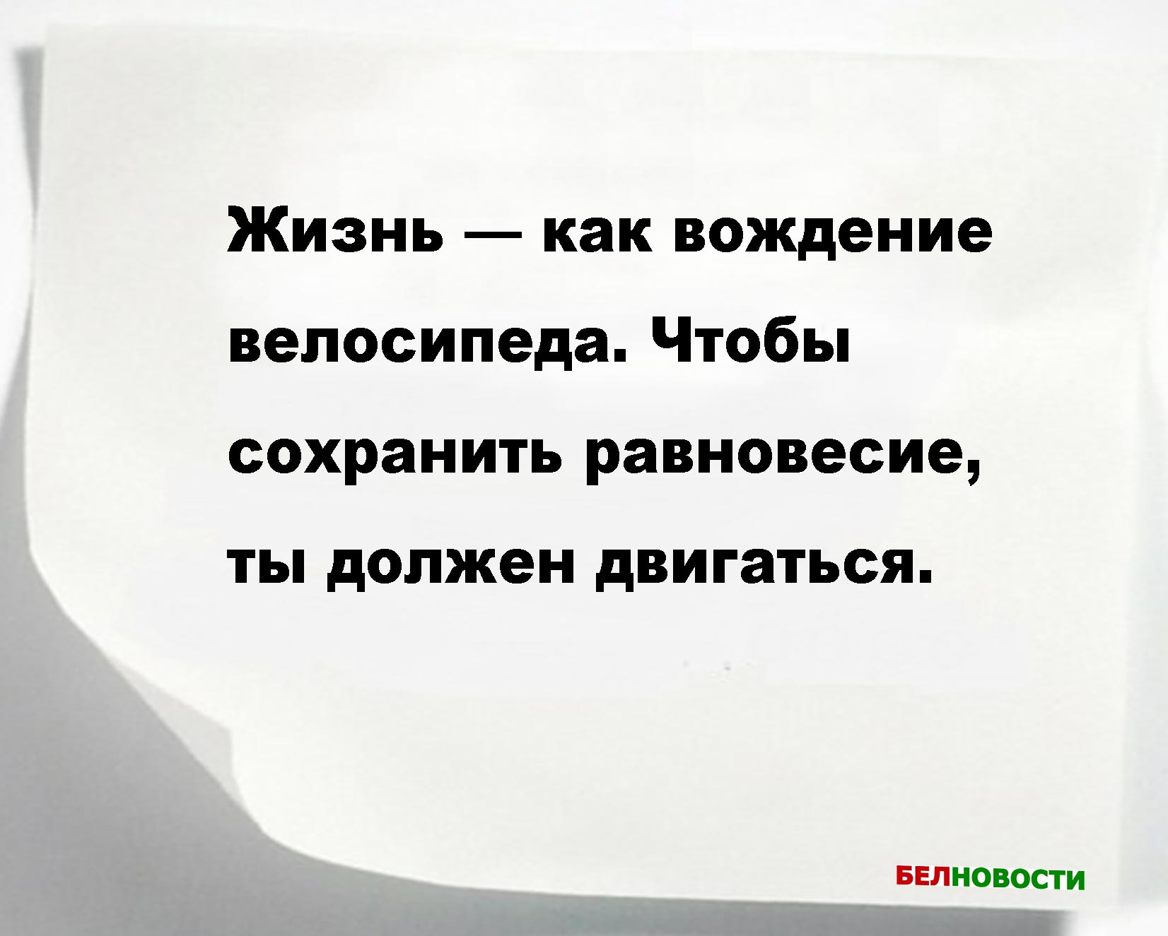 Жизнь — как вождение велосипеда. Чтобы сохранить равновесие, ты должен двигаться.