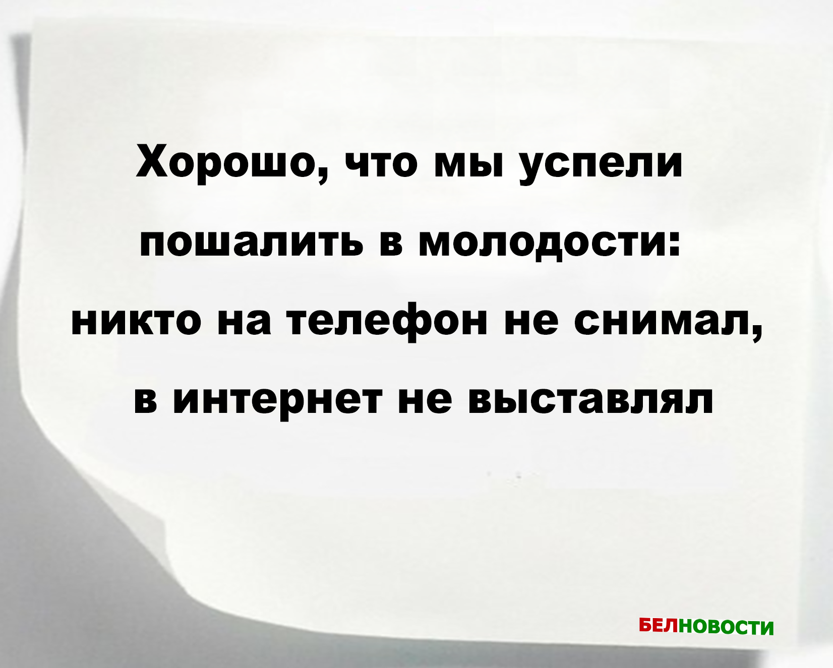 Хорошо, что мы успели пошалить в молодости: никто на телефон не снимал, в интернет не выставлял